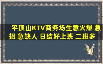 平顶山KTV商务场生意火爆 急招 急缺人 日结好上班 二班多